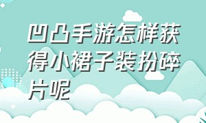 凹凸手游怎样获得小裙子装扮碎片呢