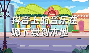 抖音上的音乐在哪下载到本地