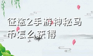 征途2手游神秘马币怎么获得