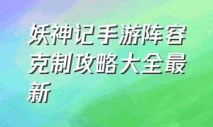 妖神记手游阵容克制攻略大全最新