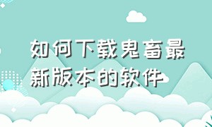 如何下载鬼畜最新版本的软件