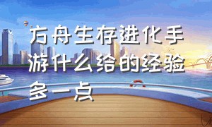 方舟生存进化手游什么给的经验多一点