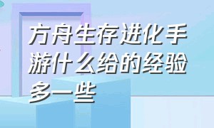 方舟生存进化手游什么给的经验多一些