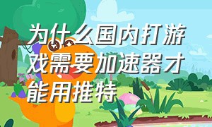 为什么国内打游戏需要加速器才能用推特