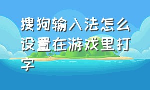 搜狗输入法怎么设置在游戏里打字