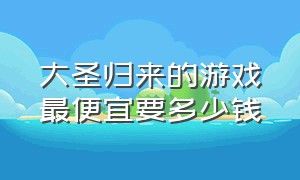 大圣归来的游戏最便宜要多少钱