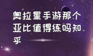 奥拉星手游那个亚比值得练吗知乎