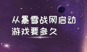 从暴雪战网启动游戏要多久