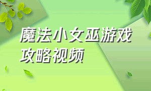 魔法小女巫游戏攻略视频