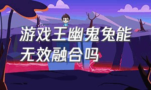 游戏王幽鬼兔能无效融合吗