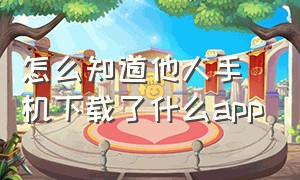 怎么知道他人手机下载了什么app