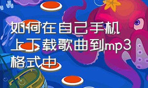 如何在自己手机上下载歌曲到mp3格式中