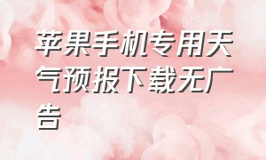 苹果手机专用天气预报下载无广告