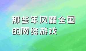 那些年风靡全国的网络游戏