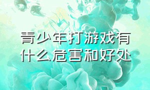 青少年打游戏有什么危害和好处