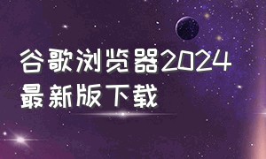 谷歌浏览器2024最新版下载