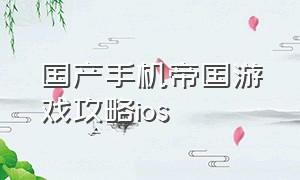 国产手机帝国游戏攻略ios