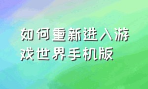 如何重新进入游戏世界手机版