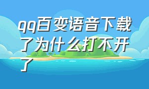 qq百变语音下载了为什么打不开了