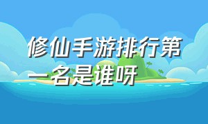 修仙手游排行第一名是谁呀