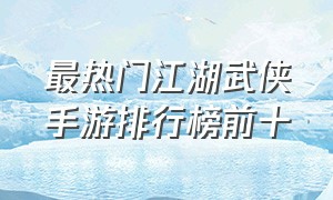 最热门江湖武侠手游排行榜前十