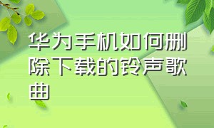 华为手机如何删除下载的铃声歌曲