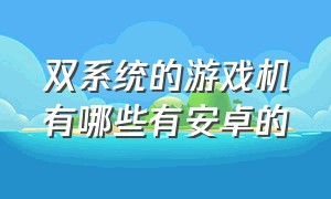 双系统的游戏机有哪些有安卓的