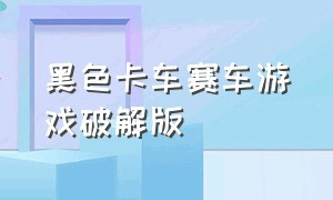 黑色卡车赛车游戏破解版