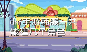 dnf手游韩服一共能建几个角色