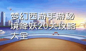 梦幻西游手游秘境降妖20关攻略大全