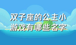 双子座的公主小游戏有哪些名字