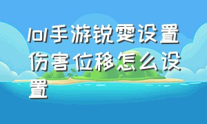 lol手游锐雯设置伤害位移怎么设置