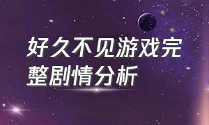 好久不见游戏完整剧情分析