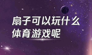 扇子可以玩什么体育游戏呢