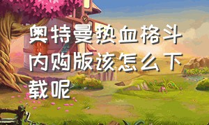 奥特曼热血格斗内购版该怎么下载呢