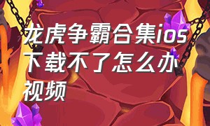 龙虎争霸合集ios下载不了怎么办视频