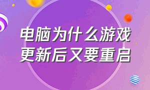 电脑为什么游戏更新后又要重启