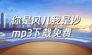 你是风儿我是沙mp3下载免费