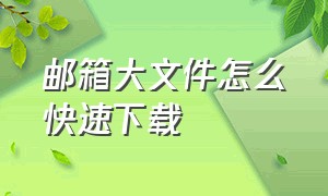 邮箱大文件怎么快速下载