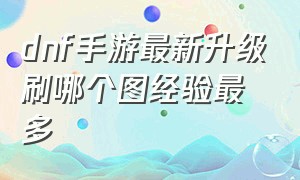 dnf手游最新升级刷哪个图经验最多