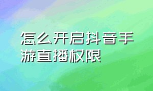 怎么开启抖音手游直播权限