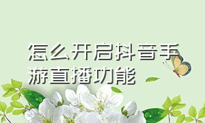 怎么开启抖音手游直播功能