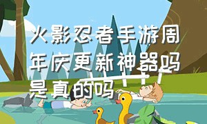 火影忍者手游周年庆更新神器吗是真的吗