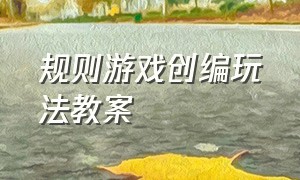 规则游戏创编玩法教案