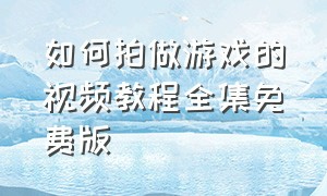 如何拍做游戏的视频教程全集免费版