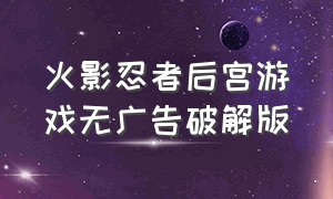 火影忍者后宫游戏无广告破解版