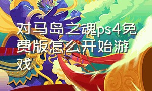 对马岛之魂ps4免费版怎么开始游戏