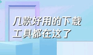 几款好用的下载工具都在这了