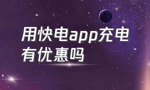 用快电app充电有优惠吗