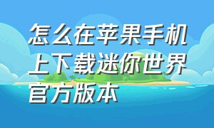 怎么在苹果手机上下载迷你世界官方版本